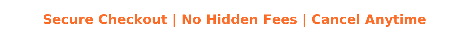 Secure Checkout | No Hidden Fees | Cancel Anytime